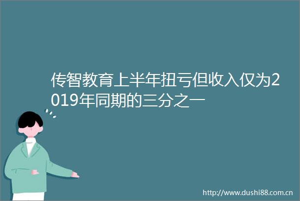 传智教育上半年扭亏但收入仅为2019年同期的三分之一
