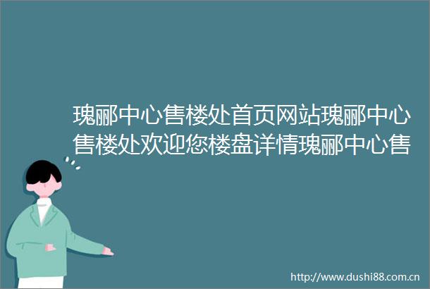 瑰郦中心售楼处首页网站瑰郦中心售楼处欢迎您楼盘详情瑰郦中心售楼处