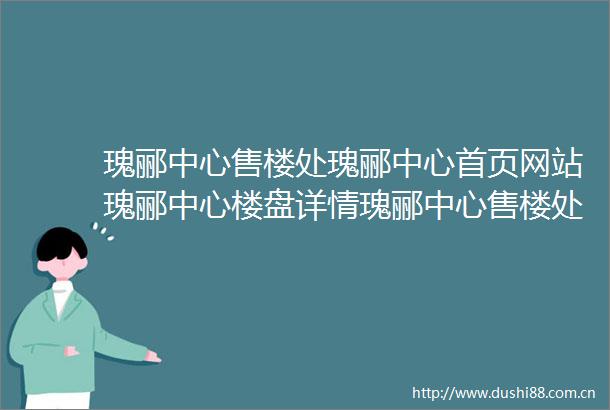 瑰郦中心售楼处瑰郦中心首页网站瑰郦中心楼盘详情瑰郦中心售楼处瑰郦中心首页网站瑰郦中心楼盘详情