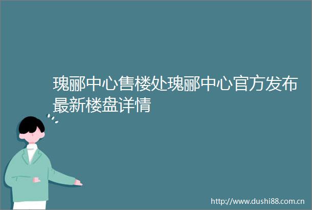 瑰郦中心售楼处瑰郦中心官方发布最新楼盘详情