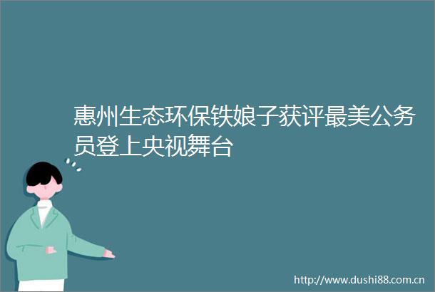 惠州生态环保铁娘子获评最美员登上央视舞台