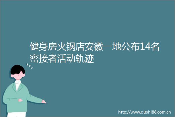 健身房火锅店安徽一地公布14名密接者活动轨迹