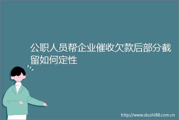 人员帮企业催收欠款后部分截留如何定性