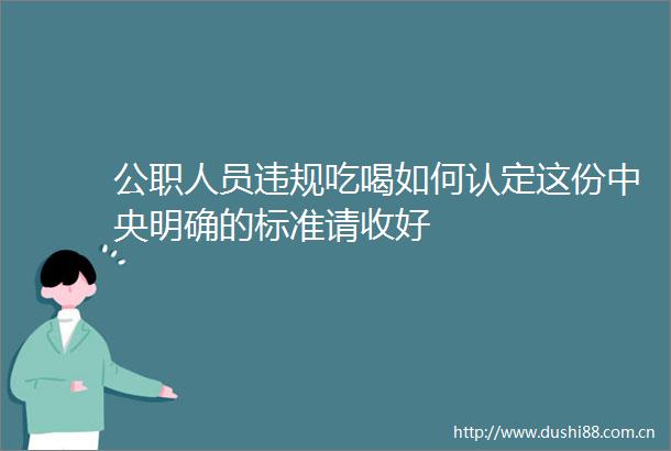 人员吃喝如何认定这份中央明确的标准请收好