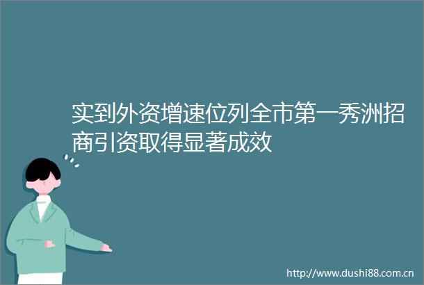 实到外资增速位列全市第一秀洲招商引资取得显著成效