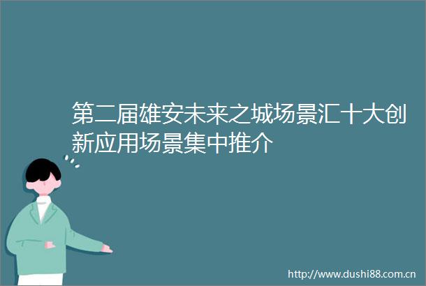 第二届雄安未来之城场景汇十大创新应用场景集中推介