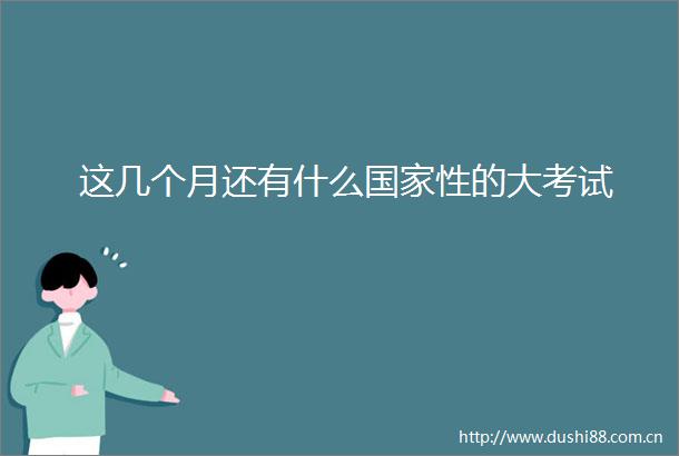 这几个月还有什么性的大考试