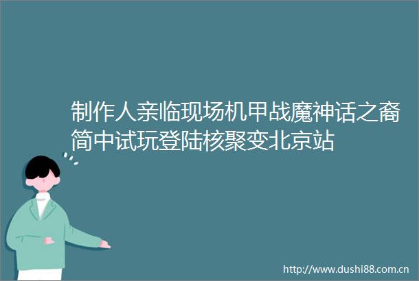 制作人亲临现场机甲战魔神话之裔简中试玩登陆核聚变北京站