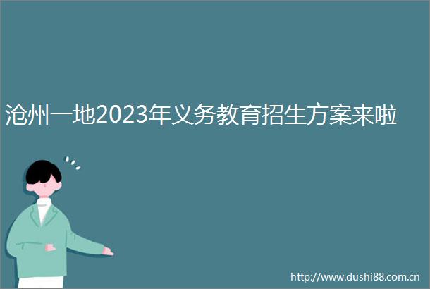沧州一地2023年义务教育招生方案来啦