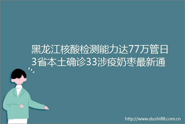 黑龙江核酸检测能力达77万管日3省本土确诊33涉疫奶枣最新通报→