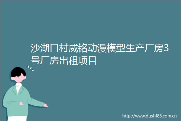 沙湖口村威铭动漫模型生产厂房3号厂房出租项目