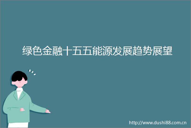 绿色金融十五五能源发展趋势展望