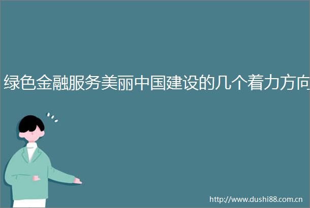 绿色金融服务美丽建设的几个着力方向