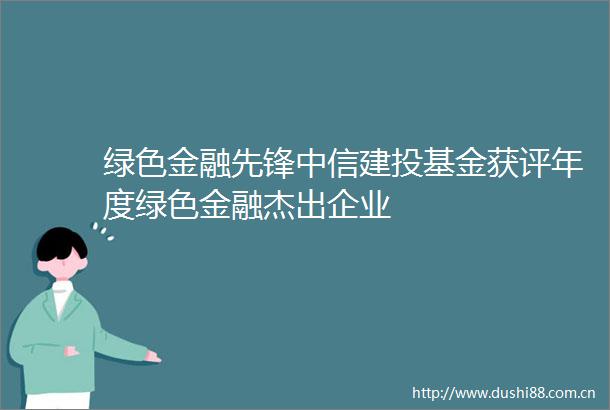绿色金融先锋中信建投基金获评年度绿色金融杰出企业