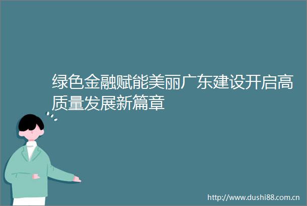 绿色金融赋能美丽广东建设开启高质量发展新篇章