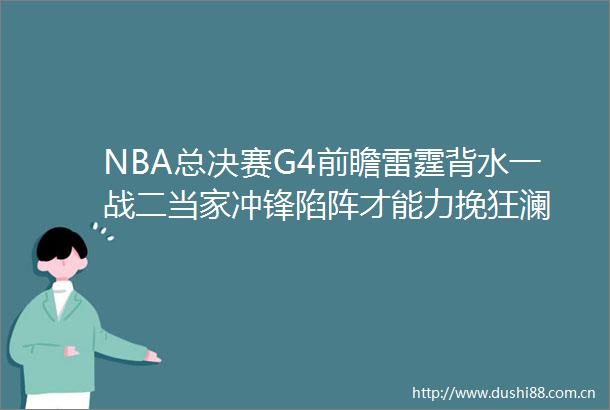 NBA总决赛G4前瞻雷霆背水一战二当家冲锋陷阵才能力挽狂澜