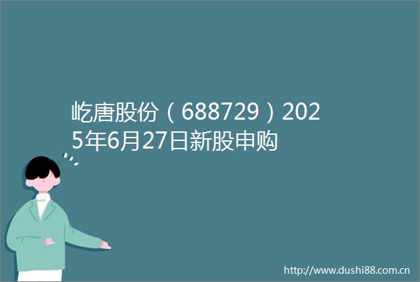 屹唐股份（688729）2025年6月27日新股申购