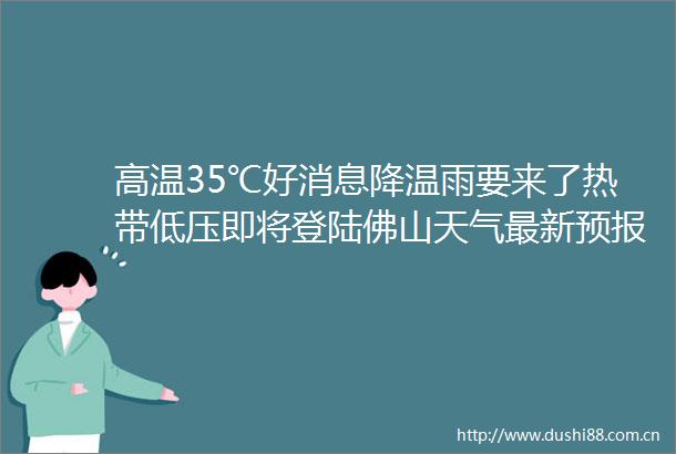 高温35℃好消息降温雨要来了热带低压即将登陆佛山天气最新预报→