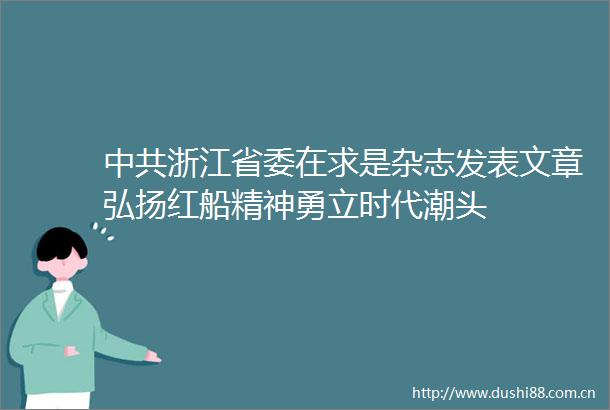 浙江省委在求是杂志发表文章弘扬红船精神勇立时代潮头