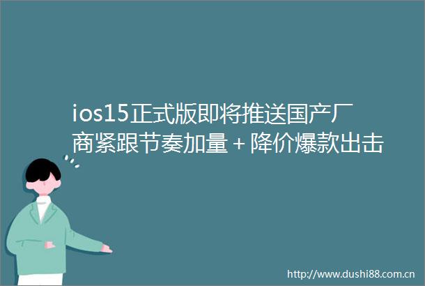 ios15正式版即将推送国产厂商紧跟节奏加量＋降价爆款出击