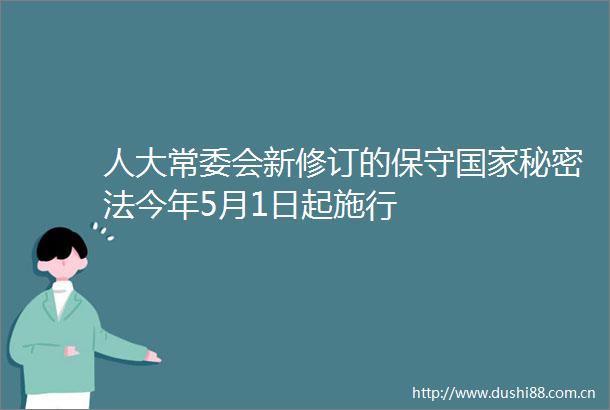 人大常委会新修订的保守秘密法今年5月1日起施行