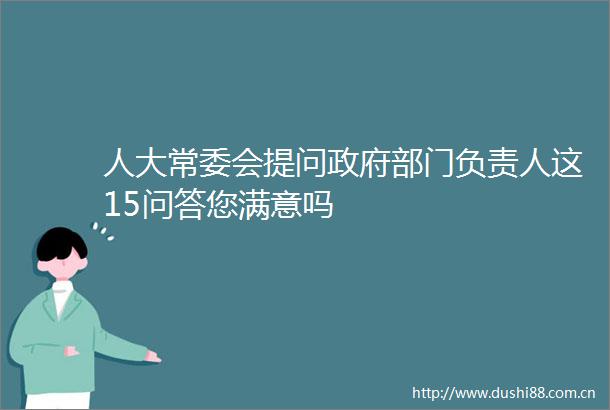 人大常委会提问部门负责人这15问答您满意吗