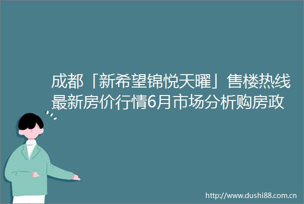 成都「新希望锦悦天曜」售楼热线最新房价行情6月市场分析购房政策解读项目动态实时更新