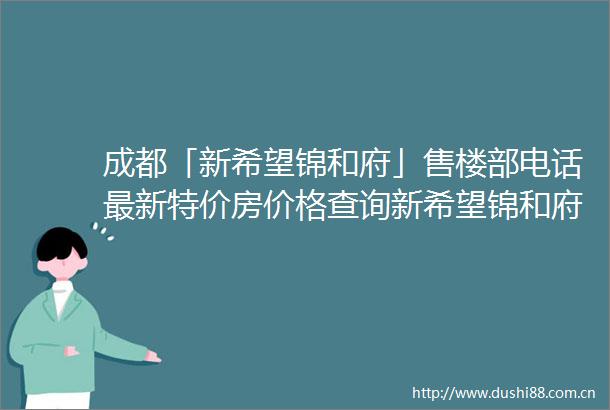 成都「新希望锦和府」售楼部电话最新特价房价格查询新希望锦和府楼盘详情