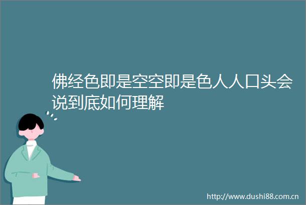 佛经色即是空空即是色人人口头会说到底如何理解
