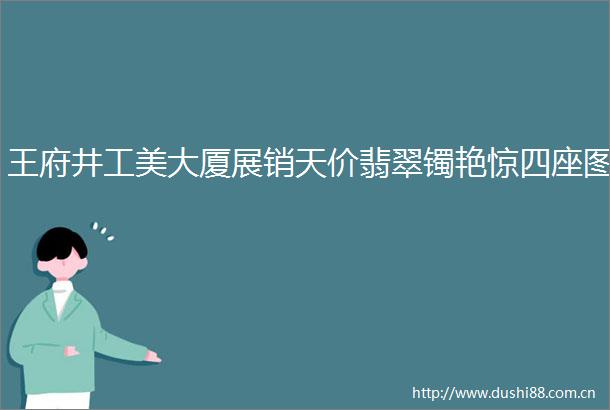王府井工美大厦展销天价翡翠镯艳惊四座图