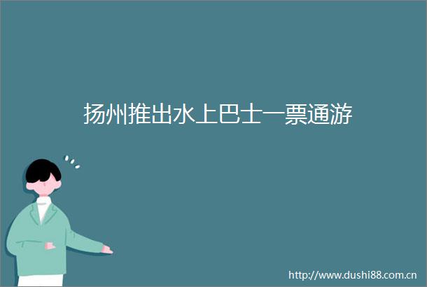 扬州推出水上巴士一票通游