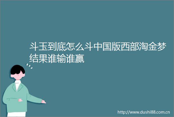 斗玉到底怎么斗版西部淘金梦结果谁输谁赢