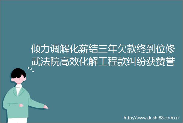 倾力调解化薪结三年欠款终到位修武高效化解获赞誉