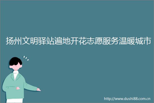 扬州文明驿站遍地开花志愿服务温暖城市