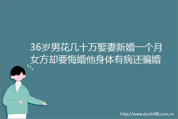 36岁男花几十万娶妻新婚一个月女方却要悔婚他身体有病还婚