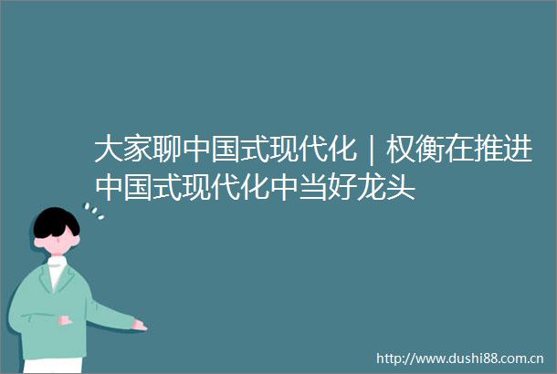 大家聊式现代化｜权衡在推进式现代化中当好龙头