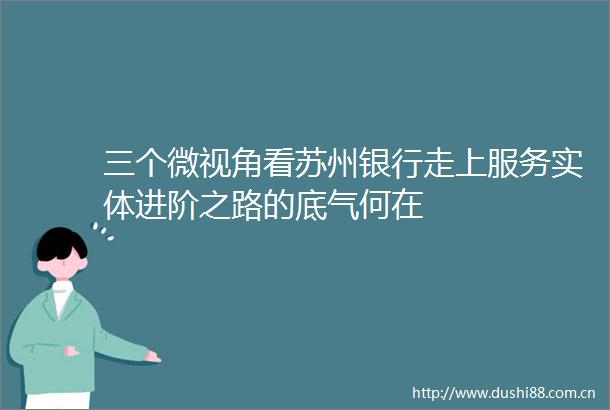 三个微视角看苏州银行走上服务实体进阶之路的底气何在