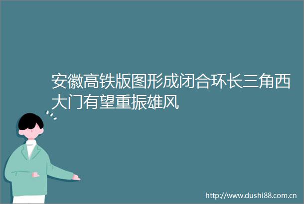 安徽高铁版图形成闭合环长三角西大门有望重振雄风