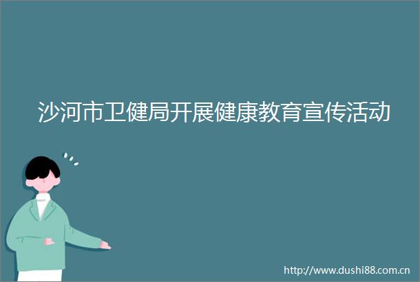 沙河市卫健局开展健康教育宣传活动
