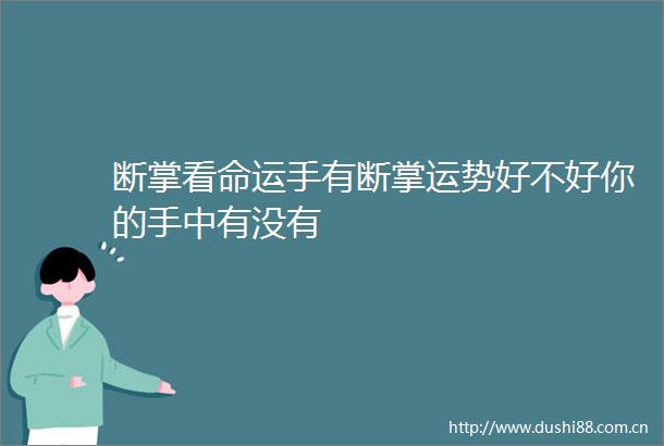 断掌看命运手有断掌运势好不好你的手中有没有
