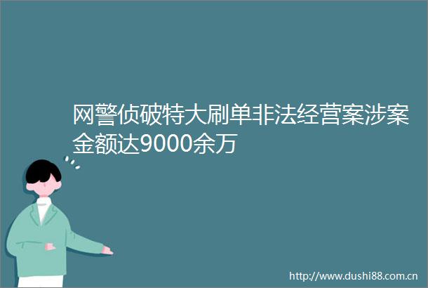 网警侦破特大刷单经营案涉案金额达9000余万