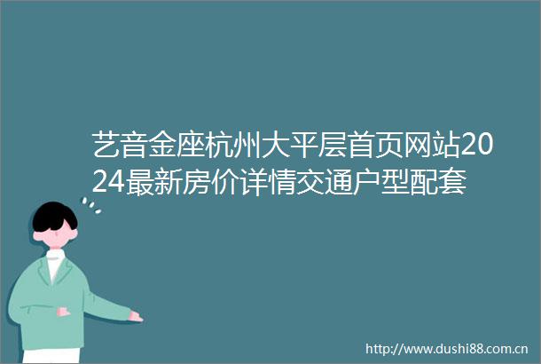 艺音金座杭州大平层首页网站2024最新房价详情交通户型配套