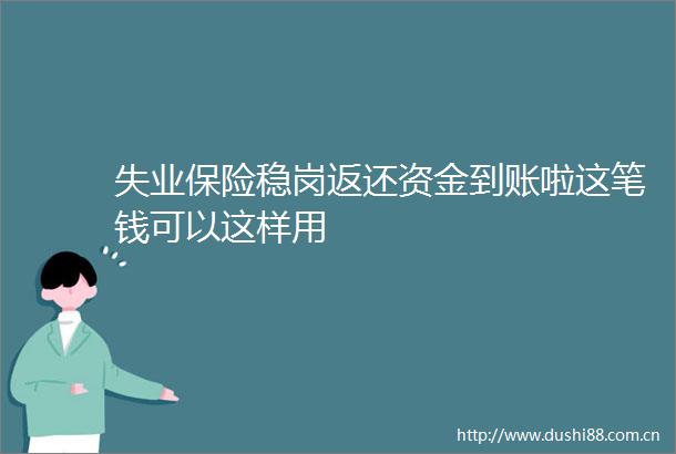 失业保险稳岗返还资金到账啦这笔钱可以这样用