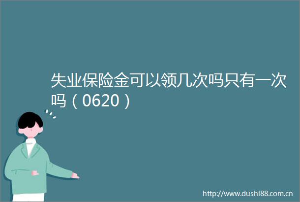 失业保险金可以领几次吗只有一次吗（0620）