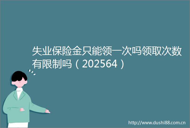 失业保险金只能领一次吗领取次数有限制吗（202564）
