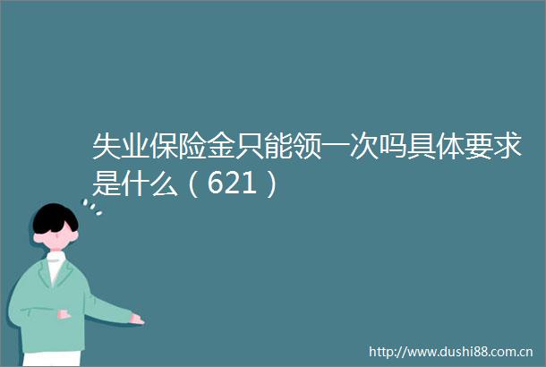 失业保险金只能领一次吗具体要求是什么（621）