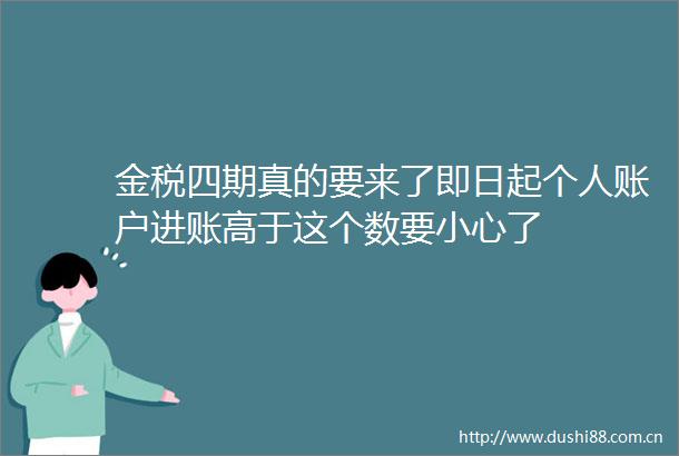 金税四期真的要来了即日起个人账户进账高于这个数要小心了