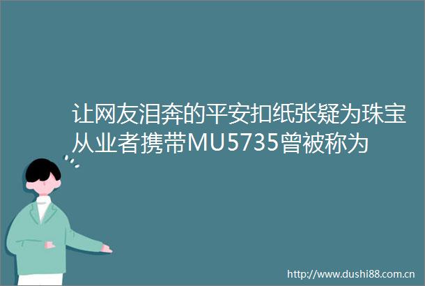 让网友泪奔的平安扣纸张疑为珠宝从业者携带MU5735曾被称为珠宝专线