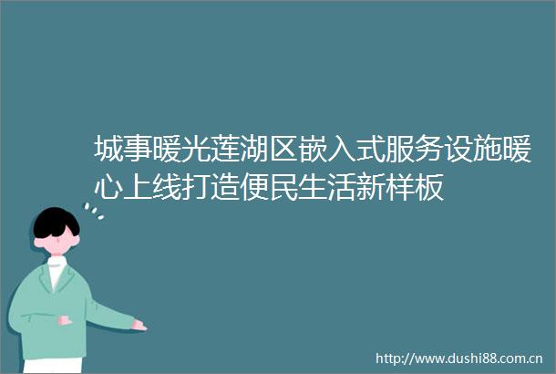 城事暖光莲湖区嵌入式服务设施暖心上线打造便民生活新样板