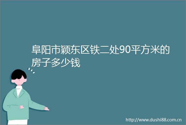 阜阳市颖东区铁二处90平方米的房子多少钱